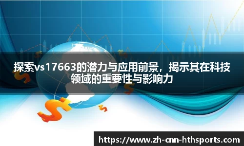 探索vs17663的潜力与应用前景，揭示其在科技领域的重要性与影响力
