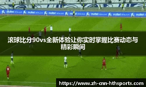 滚球比分90vs全新体验让你实时掌握比赛动态与精彩瞬间