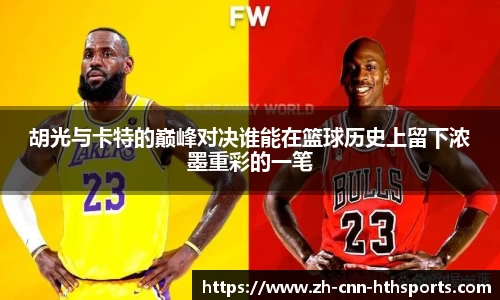 胡光与卡特的巅峰对决谁能在篮球历史上留下浓墨重彩的一笔